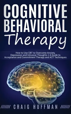 Kognitive Verhaltenstherapie: CBT zur Überwindung von Ängsten, Depressionen und aufdringlichen Gedanken + Ein Leitfaden zur Akzeptanz- und Commitment-Therapie a - Cognitive Behavioral Therapy: How to Use CBT to Overcome Anxiety, Depression and Intrusive Thoughts + A Guide to Acceptance and Commitment Therapy a