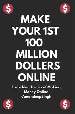 Machen Sie Ihre 1. 100 Millionen Dollar online (Verbotene Taktiken des Online-Geldverdienens) - Make Your 1st 100 Million Dollers Online ( Forbidden Tactics of Making Money Online )