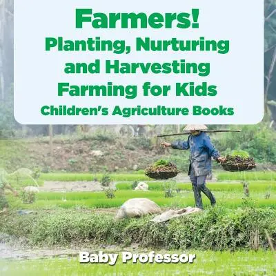 Landwirte! Pflanzen, Pflegen und Ernten, Landwirtschaft für Kinder - Landwirtschaftliche Kinderbücher - Farmers! Planting, Nurturing and Harvesting, Farming for Kids - Children's Agriculture Books