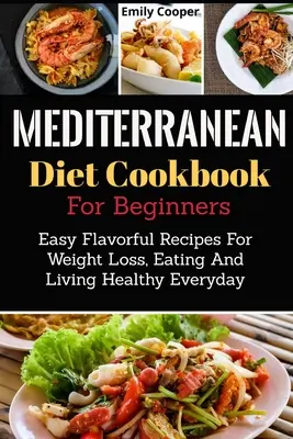 Mittelmeer-Diät-Kochbuch für Einsteiger: Einfache, schmackhafte Rezepte für Gewichtsverlust, gesunde Ernährung und ein gesundes Leben im Alltag - Mediterranean Diet Cookbook For Beginners: Easy Flavorful Recipes For Weight Loss, Eating And Living Healthy Everyday
