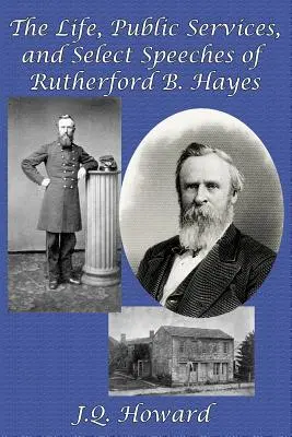Das Leben, die öffentlichen Dienste und ausgewählte Reden von Rutherford B. Hayes - The Life, Public Services, and Select Speeches of Rutherford B. Hayes