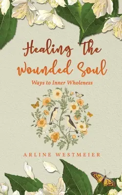 Die verwundete Seele heilen: Wege zur inneren Ganzheit - Healing the Wounded Soul: Ways to Inner Wholeness