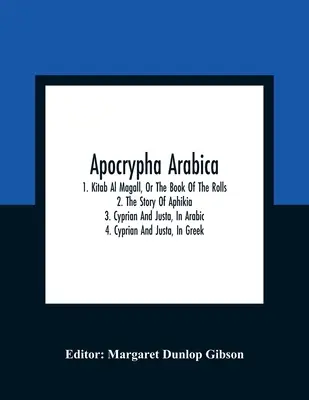 Apokryphen Arabica; 1. Kitab Al Magall, oder das Buch der Rollen 2. Die Geschichte von Aphikia 3. Cyprian und Justa, auf Arabisch 4. Cyprian und Justa, auf Griechisch - Apocrypha Arabica; 1. Kitab Al Magall, Or The Book Of The Rolls 2. The Story Of Aphikia 3. Cyprian And Justa, In Arabic 4. Cyprian And Justa, In Greek