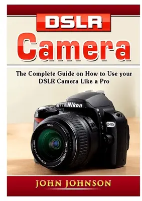 DSLR-Kamera: Der vollständige Leitfaden für die Verwendung Ihrer DSLR-Kamera wie ein Profi - DSLR Camera: The Complete Guide on How to Use your DSLR Camera Like a Pro