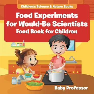 Lebensmittelexperimente für Möchtegern-Wissenschaftler: Lebensmittelbuch für Kinder - Wissenschaftliche Kinderbücher und Naturbücher - Food Experiments for Would-Be Scientists: Food Book for Children - Children's Science & Nature Books