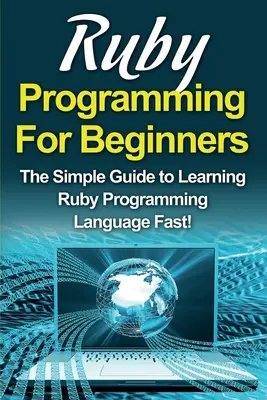 Ruby-Programmierung für Einsteiger: Der einfache Leitfaden zum schnellen Erlernen der Ruby-Programmiersprache! - Ruby Programming For Beginners: The Simple Guide to Learning Ruby Programming Language Fast!