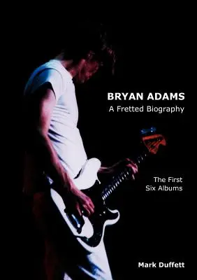 Bryan Adams: A Fretted Biography - Die ersten sechs Alben - Bryan Adams: A Fretted Biography - The First Six Albums