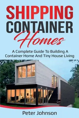 Container-Häuser: Ein kompletter Leitfaden für den Bau eines Container-Hauses und das Leben in einem Tiny House - Shipping Container Homes: A Complete Guide to Building a Container Home and Tiny House Living