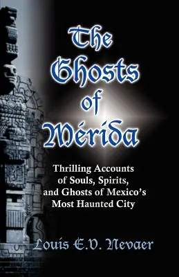 Die Geister von Merida: Spannende Berichte über Seelen, Geister und Gespenster in Mexikos geisterhaftester Stadt - The Ghosts of Merida: Thrilling Accounts of Souls, Spirits, and Ghosts of Mexico's Most Haunted City