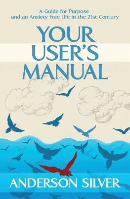 Ihr Benutzerhandbuch: Ein Leitfaden für Sinn und ein angstfreies Leben im 21. - Your User's Manual: A Guide for Purpose and an Anxiety Free Life in the 21st Century