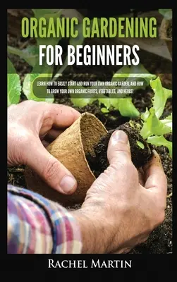 Biologischer Gartenbau für Anfänger: Lernen Sie, wie Sie Ihren eigenen Bio-Garten anlegen und betreiben und wie Sie Ihr eigenes Bio-Obst, -Gemüse und -H - Organic Gardening For Beginners: Learn How to Easily Start and Run Your Own Organic Garden, and How to Grow Your Own Organic Fruits, Vegetables, and H