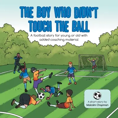 Der Junge, der den Ball nicht berührte: Eine Fußballgeschichte für Jung und Alt mit zusätzlichem Coaching-Material - The Boy Who Didn't Touch the Ball: A Football Story for Young or Old with Added Coaching Material
