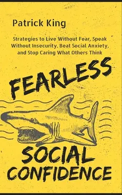 Furchtlose soziale Zuversicht: Strategien, um ohne Unsicherheit zu leben, ohne Angst zu sprechen, soziale Ängste zu besiegen und sich nicht mehr darum zu kümmern, was andere denken - Fearless Social Confidence: Strategies to Live Without Insecurity, Speak Without Fear, Beat Social Anxiety, and Stop Caring What Others Think