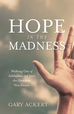 Hoffnung im Wahnsinn: Der Weg aus der Sucht und in die Freiheit, die Sie sich wünschen - Hope in the Madness: Walking Out of Addiction and Into the Freedom You Desire
