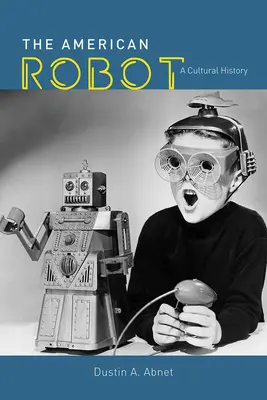 Der amerikanische Roboter: Eine Kulturgeschichte - The American Robot: A Cultural History