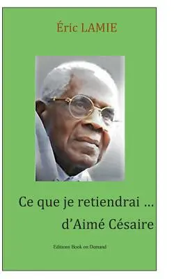 Ce que je retiendrai d'Aim Csaire: Essai