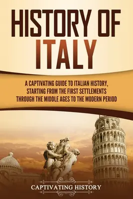 Geschichte Italiens: Ein fesselnder Führer durch die italienische Geschichte, angefangen von den ersten Siedlungen über das Mittelalter bis hin zur modernen Peri - History of Italy: A Captivating Guide to Italian History, Starting from the First Settlements through the Middle Ages to the Modern Peri