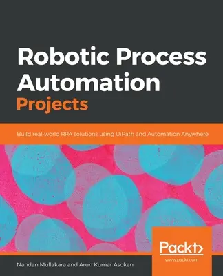 Projekte zur Automatisierung robotischer Prozesse: Erstellen Sie reale RPA-Lösungen mit UiPath und Automation Anywhere - Robotic Process Automation Projects: Build real-world RPA solutions using UiPath and Automation Anywhere