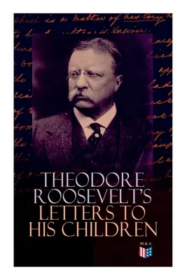 Die Briefe von Theodore Roosevelt an seine Kinder: Rührende und emotionale Korrespondenz des ehemaligen Präsidenten mit Alice, Theodore III, Kermit, Ethel, A - Theodore Roosevelt's Letters to His Children: Touching and Emotional Correspondence of the Former President with Alice, Theodore III, Kermit, Ethel, A
