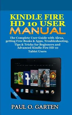 Kindle Fire HD 10 Benutzerhandbuch: Das komplette Benutzerhandbuch mit Alexa, kostenlosen Büchern & Apps, Fehlerbehebung, Tipps & Tricks für Einsteiger und Fortgeschrittene - Kindle Fire HD 10 User Manual: The Complete User Guide with Alexa, Getting Free Books & Apps, Troubleshooting, Tips & Tricks for Beginners and Advanc