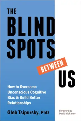 Die blinden Flecken zwischen uns: Wie man unbewusste kognitive Vorurteile überwindet und bessere Beziehungen aufbaut - The Blindspots Between Us: How to Overcome Unconscious Cognitive Bias and Build Better Relationships