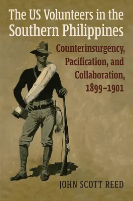 Die US-Freiwilligen auf den südlichen Philippinen: Aufstandsbekämpfung, Befriedung und Kollaboration, 1899-1901 - The Us Volunteers in the Southern Philippines: Counterinsurgency, Pacification, and Collaboration, 1899-1901
