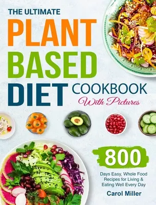 Das ultimative Pflanzenkost-Kochbuch mit Bildern: 800 Tage einfache, vollwertige Rezepte für ein gesundes Leben und eine gesunde Ernährung an jedem Tag - The Ultimate Plant-Based Diet Cookbook with Pictures: 800 Days Easy, Whole Food Recipes for Living and Eating Well Every Day