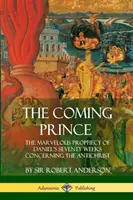 Der kommende Fürst: Die wunderbare Prophezeiung von Daniels siebzig Wochen über den Antichristen - The Coming Prince: The Marvelous Prophecy of Daniel's Seventy Weeks Concerning the Antichrist