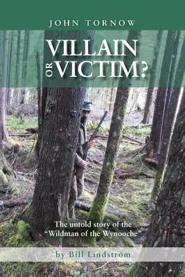John Tornow Schurke oder Opfer? Die unerzählte Geschichte des Wildman of the Wynooche - John Tornow Villain or Victim?: The Untold Story of the Wildman of the Wynooche