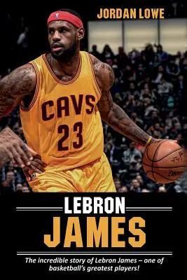 LeBron James: Die unglaubliche Geschichte von LeBron James - einem der größten Basketballspieler! - LeBron James: The incredible story of LeBron James - one of basketball's greatest players!