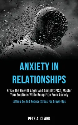 Ängste in Beziehungen: Durchbrechen Sie den Fluss von Wut und komplexer Angst, meistern Sie Ihre Gefühle und werden Sie frei von Angst (Loslassen und Reduzieren von Angst). - Anxiety in Relationships: Break the Flow of Anger and Complex Ptsd, Master Your Emotions While Being Free From Anxiety (Letting Go and Reduce St