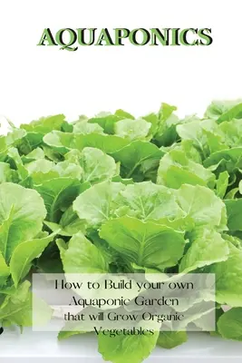 Aquaponik: Wie Sie Ihren eigenen Aquaponic-Garten anlegen, in dem Bio-Gemüse wächst - Aquaponics: How to Build your own Aquaponic Garden that will Grow Organic Vegetables