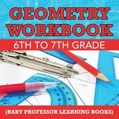 Geometrie Arbeitsbuch 6. bis 7. Klasse (Baby Professor Lernbücher) - Geometry Workbook 6th to 7th Grade (Baby Professor Learning Books)