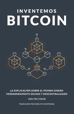 Inventemos Bitcoin: La explicacin sobre el primer dinero verdaderamente escaso y descentralizado