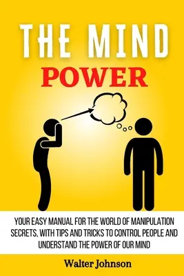Die Macht des Geistes: Ihr einfaches Handbuch für die Welt der Manipulationsgeheimnisse, mit Tipps und Tricks, um Menschen zu kontrollieren und die Macht zu verstehen - The Mind Power: Your Easy Manual For The World of Manipulation Secrets, With Tips and Tricks To Control People And Understand the Powe