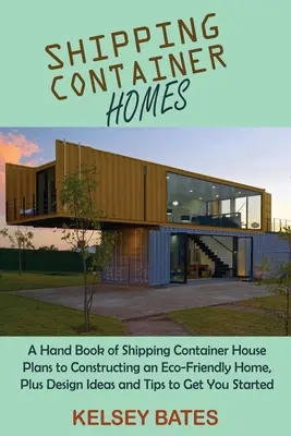 Schiffscontainer-Häuser: Ein Handbuch mit Plänen für Versandcontainerhäuser zum Bau eines umweltfreundlichen Hauses, plus Design-Ideen und Tipps zum Bau - Shipping Container Homes: A Hand Book of Shipping Container House Plans to Constructing an Eco-Friendly Home, Plus Design Ideas and Tips to Get