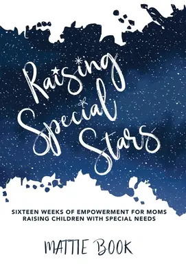 Besondere Stars großziehen: Sechzehn Wochen der Stärkung für Mütter, die Kinder mit besonderen Bedürfnissen großziehen - Raising Special Stars: Sixteen Weeks of Empowerment for Moms Raising Children with Special Needs