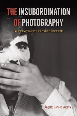 Die Aufmüpfigkeit der Fotografie: Dokumentarische Praktiken unter der Diktatur in Chile - The Insubordination of Photography: Documentary Practices Under Chile's Dictatorship