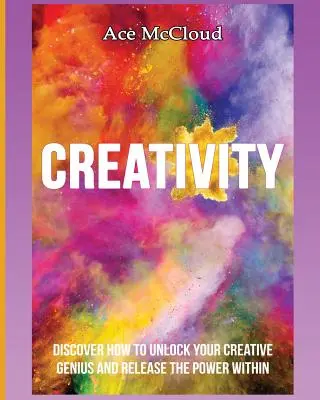 Kreativität: Entdecken Sie, wie Sie Ihr kreatives Genie entfesseln und die Kraft in sich freisetzen können - Creativity: Discover How To Unlock Your Creative Genius And Release The Power Within