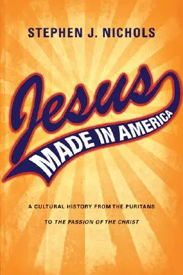 Jesus made in America: Eine Kulturgeschichte von den Puritanern bis zu The Passion of the Christ - Jesus Made in America: A Cultural History from the Puritans to The Passion of the Christ