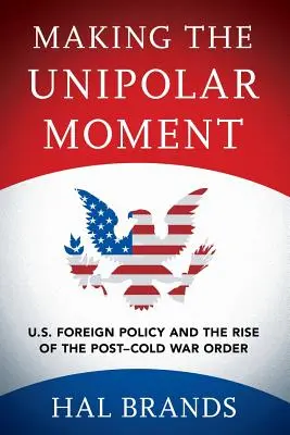 Die Entstehung des unipolaren Moments: Die US-Außenpolitik und die Entstehung der Ordnung nach dem Kalten Krieg - Making the Unipolar Moment: U.S. Foreign Policy and the Rise of the Post-Cold War Order