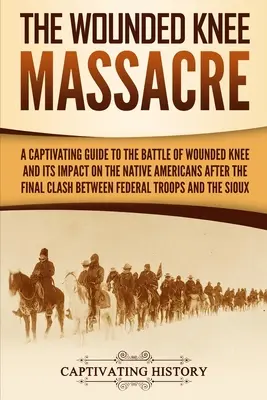 Das Massaker von Wounded Knee: Ein fesselnder Leitfaden über die Schlacht von Wounded Knee und ihre Auswirkungen auf die amerikanischen Ureinwohner nach dem letzten Zusammenstoß zwischen - The Wounded Knee Massacre: A Captivating Guide to the Battle of Wounded Knee and Its Impact on the Native Americans after the Final Clash between