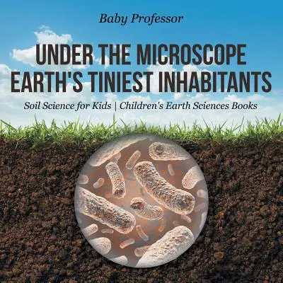 Unter dem Mikroskop: Die kleinsten Bewohner der Erde - Bodenkunde für Kinder - Geowissenschaftliche Kinderbücher - Under the Microscope: Earth's Tiniest Inhabitants - Soil Science for Kids - Children's Earth Sciences Books