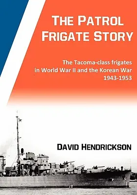 Die Geschichte der Patrouillenfregatten - Die Fregatten der Tacoma-Klasse im Zweiten Weltkrieg und im Koreakrieg 1943-1953 - The Patrol Frigate Story - The Tacoma-class Frigates in World War II and the Korean War 1943-1953