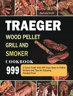 Traeger Holzpellet-Grill und Räucherkochbuch 999: Ein großartiger Ratgeber mit 999 Tagen leicht nachzuvollziehenden Rezepten und Tipps für den Genuss von geräucherten Speisen - Traeger Wood Pellet Grill and Smoker Cookbook 999: A Great Guide with 999 Days Easy-to-Follow Recipes and Tips for Enjoying Smoked Food