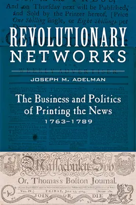 Revolutionäre Netzwerke: Das Geschäft und die Politik des Nachrichtendrucks, 1763-1789 - Revolutionary Networks: The Business and Politics of Printing the News, 1763-1789