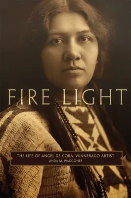 Feuerschein: Das Leben von Angel de Cora, Winnebago-Künstler - Fire Light: The Life of Angel de Cora, Winnebago Artist