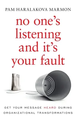 Keiner hört zu und Sie sind schuld: Damit Ihre Botschaft bei organisatorischen Veränderungen Gehör findet - No One's Listening and It's Your Fault: Get Your Message Heard During Organizational Transformations