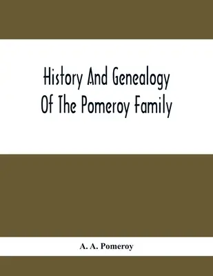 Geschichte und Genealogie der Familie Pomeroy: Collateral Lines In Family; Normandy Great Britain And America; Comprising The Ancestors And Descendants - History And Genealogy Of The Pomeroy Family: Collateral Lines In Family; Normandy Great Britain And America; Comprising The Ancestors And Descendants