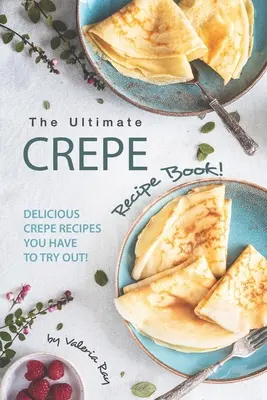 Das ultimative Crepe-Rezeptbuch: Leckere Crêpe-Rezepte, die Sie unbedingt ausprobieren müssen! - The Ultimate Crepe Recipe Book!: Delicious Crepe Recipes You Have to Try Out!